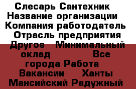 Слесарь-Сантехник › Название организации ­ Компания-работодатель › Отрасль предприятия ­ Другое › Минимальный оклад ­ 25 000 - Все города Работа » Вакансии   . Ханты-Мансийский,Радужный г.